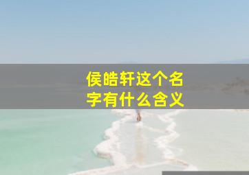 侯皓轩这个名字有什么含义