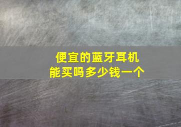 便宜的蓝牙耳机能买吗多少钱一个