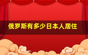 俄罗斯有多少日本人居住