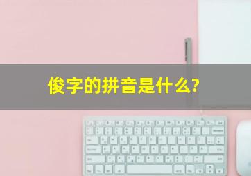 俊字的拼音是什么?