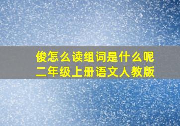 俊怎么读组词是什么呢二年级上册语文人教版