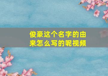 俊豪这个名字的由来怎么写的呢视频