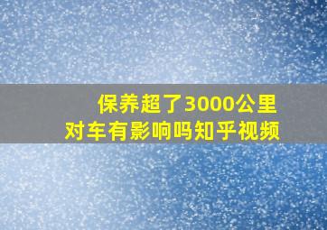 保养超了3000公里对车有影响吗知乎视频