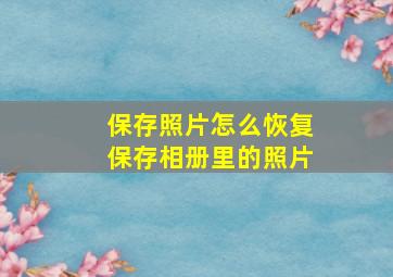 保存照片怎么恢复保存相册里的照片