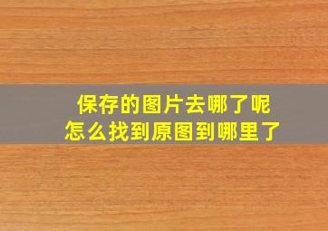 保存的图片去哪了呢怎么找到原图到哪里了