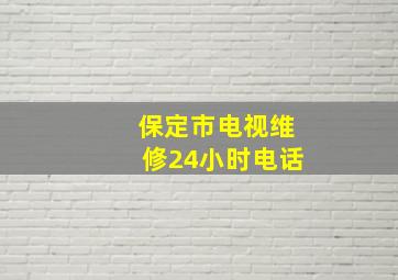 保定市电视维修24小时电话