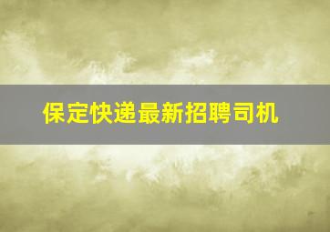 保定快递最新招聘司机