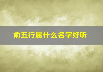 俞五行属什么名字好听