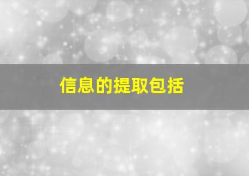 信息的提取包括