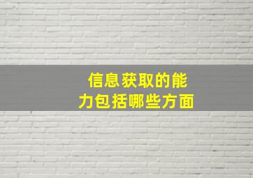 信息获取的能力包括哪些方面