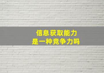 信息获取能力是一种竞争力吗