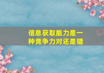 信息获取能力是一种竞争力对还是错