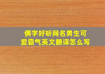 俩字好听网名男生可爱霸气英文翻译怎么写