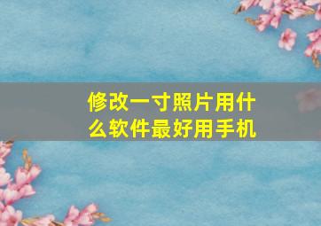 修改一寸照片用什么软件最好用手机