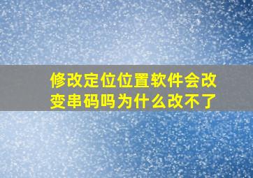 修改定位位置软件会改变串码吗为什么改不了