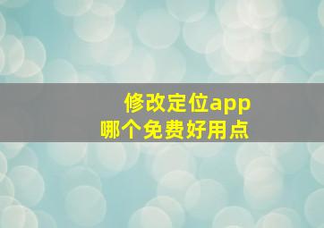 修改定位app哪个免费好用点