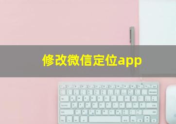 修改微信定位app