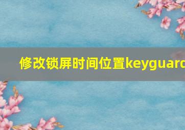 修改锁屏时间位置keyguard