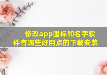 修改app图标和名字软件有哪些好用点的下载安装