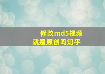 修改md5视频就是原创吗知乎