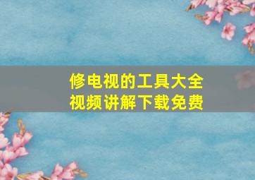 修电视的工具大全视频讲解下载免费