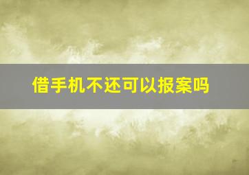 借手机不还可以报案吗