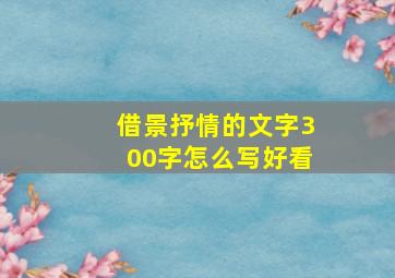 借景抒情的文字300字怎么写好看