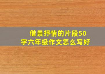 借景抒情的片段50字六年级作文怎么写好