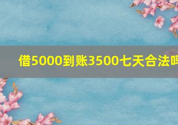 借5000到账3500七天合法吗