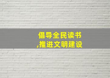 倡导全民读书,推进文明建设