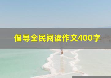 倡导全民阅读作文400字