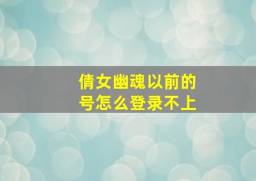 倩女幽魂以前的号怎么登录不上