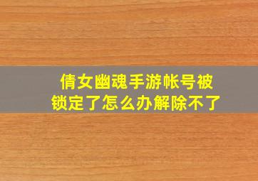 倩女幽魂手游帐号被锁定了怎么办解除不了