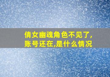 倩女幽魂角色不见了,账号还在,是什么情况