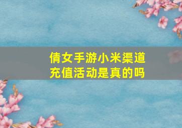 倩女手游小米渠道充值活动是真的吗