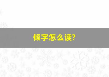 倾字怎么读?