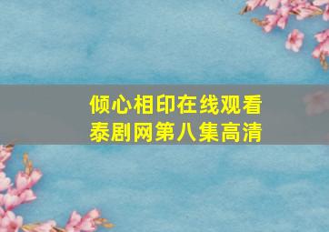 倾心相印在线观看泰剧网第八集高清