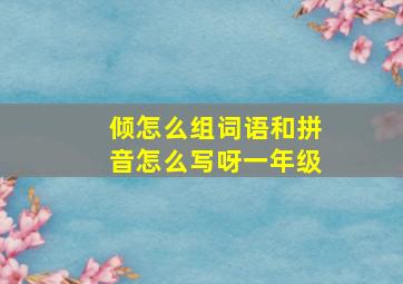 倾怎么组词语和拼音怎么写呀一年级