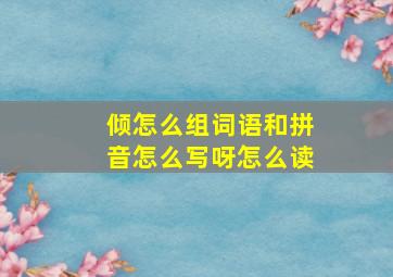 倾怎么组词语和拼音怎么写呀怎么读