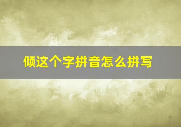 倾这个字拼音怎么拼写