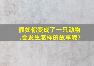 假如你变成了一只动物,会发生怎样的故事呢?