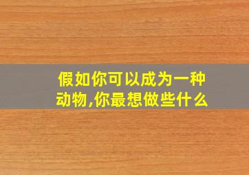 假如你可以成为一种动物,你最想做些什么