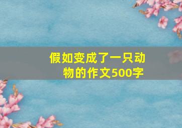 假如变成了一只动物的作文500字