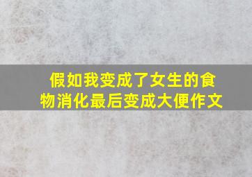 假如我变成了女生的食物消化最后变成大便作文