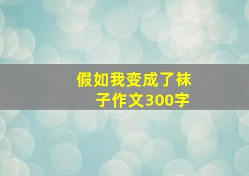 假如我变成了袜子作文300字