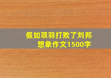 假如项羽打败了刘邦 想象作文1500字