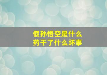 假孙悟空是什么药干了什么坏事