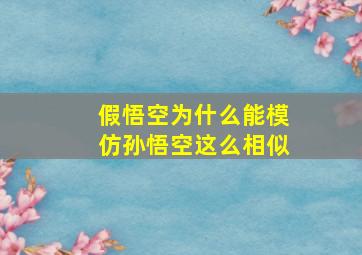 假悟空为什么能模仿孙悟空这么相似