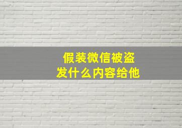 假装微信被盗发什么内容给他