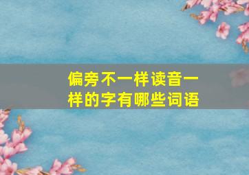 偏旁不一样读音一样的字有哪些词语